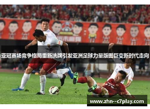亚冠赛场竞争格局重新洗牌引发亚洲足球力量版图巨变新时代走向