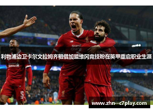 利物浦边卫卡尔文拉姆齐租借加盟维冈竞技盼在英甲重启职业生涯