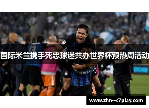 国际米兰携手死忠球迷共办世界杯预热周活动
