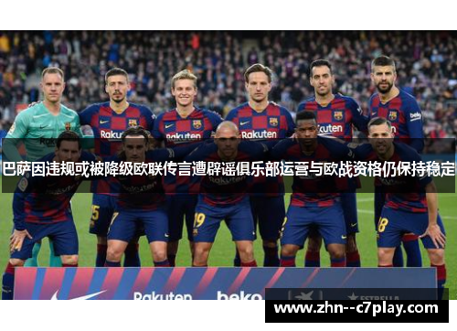 巴萨因违规或被降级欧联传言遭辟谣俱乐部运营与欧战资格仍保持稳定