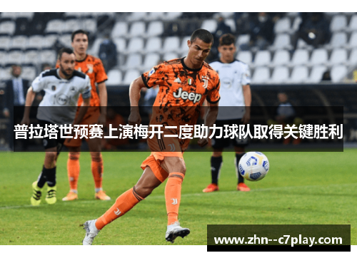 普拉塔世预赛上演梅开二度助力球队取得关键胜利