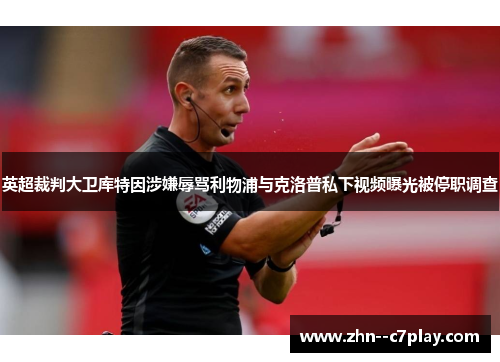 英超裁判大卫库特因涉嫌辱骂利物浦与克洛普私下视频曝光被停职调查