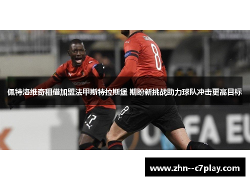 佩特洛维奇租借加盟法甲斯特拉斯堡 期盼新挑战助力球队冲击更高目标