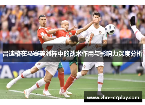 吕迪格在马赛美洲杯中的战术作用与影响力深度分析