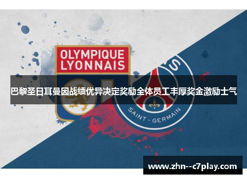 巴黎圣日耳曼因战绩优异决定奖励全体员工丰厚奖金激励士气