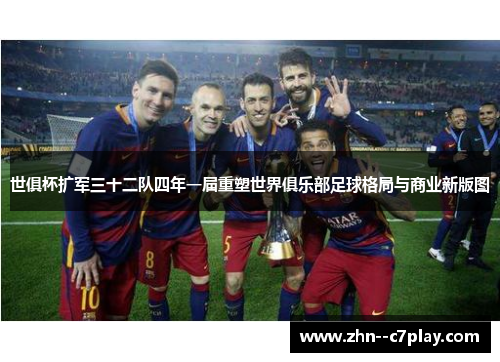 世俱杯扩军三十二队四年一届重塑世界俱乐部足球格局与商业新版图